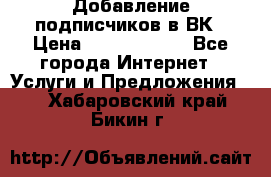 Добавление подписчиков в ВК › Цена ­ 5000-10000 - Все города Интернет » Услуги и Предложения   . Хабаровский край,Бикин г.